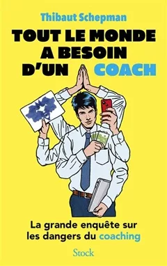 Tout le monde a besoin d'un coach - La grande enquête sur les dangers du coaching de Thibaut Schepman